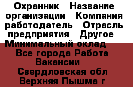 Охранник › Название организации ­ Компания-работодатель › Отрасль предприятия ­ Другое › Минимальный оклад ­ 1 - Все города Работа » Вакансии   . Свердловская обл.,Верхняя Пышма г.